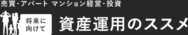 売買・アパート マンション経営・投資 将来に向けて 資産運用のススメ