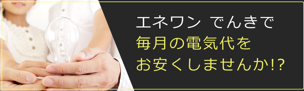 エネワン でんきで毎月の電気代をお安くしませんか!?