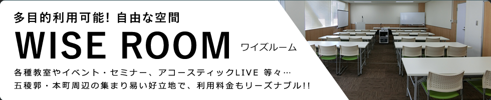 多目的利用可能! 自由な空間 WISE ROOMワイズルーム 各種教室やイベント・セミナー、アコースティックLIVE 等々… 五稜郭・本町周辺の集まり易い好立地で、利用料金もリーズナブル!!