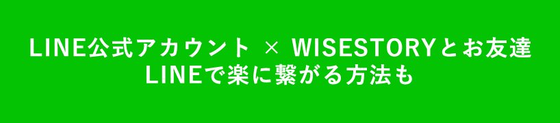 LINE公式アカウント × WISESTORYとお友達 LINEで楽に繋がる方法も