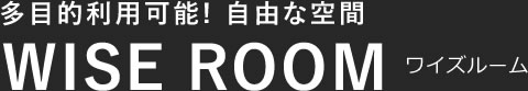 多目的利用可能! 自由な空間 WISE ROOM ワイズルーム