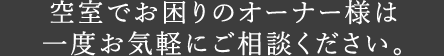 空室でお困りのオーナー様は一度お気軽にご相談ください。